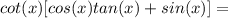 cot(x)[cos(x)tan(x)+sin(x)]=