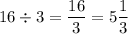 16 \div 3 =  \dfrac{16}{3}  = 5 \dfrac{1}{3}