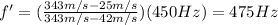 f'=( \frac{343 m/s-25 m/s}{343 m/s-42 m/s} )(450 Hz)=475 Hz