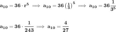 \bf a_{10}=36\cdot r^5\implies a_{10}=36\left( \frac{1}{3} \right)^5\implies a_{10}=36\cfrac{1}{3^5}&#10;\\\\\\&#10;a_{10}=36\cdot \cfrac{1}{243}\implies a_{10}=\cfrac{4}{27}&#10;