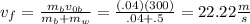 v_{f}= \frac{m_{b} v_{0b}}{m_{b} + m_{w}}= \frac{(.04)(300)}{.04+.5}=22.22 \frac{m}{s}