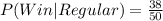 P(Win|Regular)=\frac{38}{50}