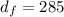 d_{f}=285