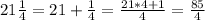 21\frac{1}{4}=21+\frac{1}{4}=\frac{21*4+1}{4}=\frac{85}{4}