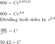 800=Ce^{0.65(4)}&#10;\\&#10;\\800=Ce^{2.6}&#10;\\\text{Dividing both sides by }e^{2.6}&#10;\\&#10;\\\frac{800}{e^{2.6}}=C&#10;\\&#10;\\59.42=C
