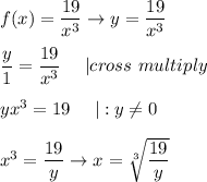 f(x)=\dfrac{19}{x^3}\to y=\dfrac{19}{x^3}\\\\\dfrac{y}{1}=\dfrac{19}{x^3}\ \ \ \ |cross\ multiply\\\\yx^3=19\ \ \ \ |:y\neq0\\\\x^3=\dfrac{19}{y}\to x=\sqrt[3]{\dfrac{19}{y}}
