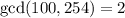 \mathrm{gcd}(100,254)=2