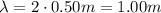 \lambda = 2 \cdot 0.50 m = 1.00 m