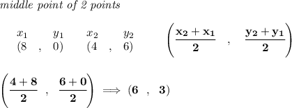 \bf \textit{middle point of 2 points }\\ \quad \\&#10;\begin{array}{lllll}&#10;&x_1&y_1&x_2&y_2\\&#10;%  (a,b)&#10;&({{ 8}}\quad ,&{{ 0}})\quad &#10;%  (c,d)&#10;&({{ 4}}\quad ,&{{ 6}})&#10;\end{array}\qquad&#10;%   coordinates of midpoint &#10;\left(\cfrac{{{ x_2}} + {{ x_1}}}{2}\quad ,\quad \cfrac{{{ y_2}} + {{ y_1}}}{2} \right)&#10;\\\\\\&#10;\left( \cfrac{4+8}{2}~~,~~\cfrac{6+0}{2} \right)\implies (6~~,~~3)