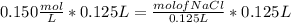 0.150 \frac{mol}{L } * 0.125 L = \frac{mol of NaCl}{0.125 L}   * 0.125 L