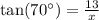 \text{tan}(70^{\circ})=\frac{13}{x}