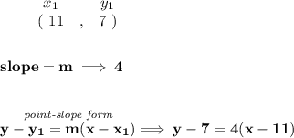 \bf \begin{array}{ccccccccc}&#10;&&x_1&&y_1\\&#10;%  (a,b)&#10;&&(~ 11 &,& 7~)&#10;\end{array}&#10;\\\\\\&#10;% slope  = m&#10;slope =  m\implies 4&#10;\\\\\\&#10;% point-slope intercept&#10;\stackrel{\textit{point-slope form}}{y- y_1= m(x- x_1)}\implies y-7=4(x-11)