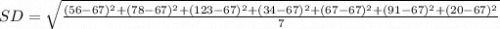 SD=\sqrt{\frac{(56-67)^2+(78-67)^2+(123-67)^2+(34-67)^2+(67-67)^2+(91-67)^2+(20-67)^2}{7} }