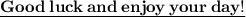 \Large\bold{\underline{Good\:luck\:and\:enjoy\:your\:day!}}}