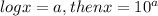 log x= a , then x= 10^a