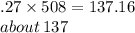 .27 \times 508 =  137.16 \\ about \: 137