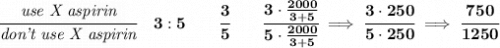 \bf \cfrac{\textit{use X aspirin}}{\textit{don't use X aspirin}}\quad 3:5\qquad \cfrac{3}{5}\qquad \cfrac{3\cdot \frac{2000}{3+5}}{5\cdot \frac{2000}{3+5}}\implies \cfrac{3\cdot 250}{5\cdot 250}\implies \cfrac{750}{1250}