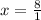 x =  \frac{8}{1}