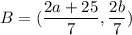 B=(\dfrac{2a+25}{7},\dfrac{2b}{7})