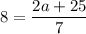 8=\dfrac{2a+25}{7}