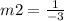 m2=\frac{1}{-3}