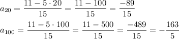 a_{20}=\dfrac{11-5\cdot20}{15}=\dfrac{11-100}{15}=\dfrac{-89}{15}\\\\a_{100}=\dfrac{11-5\cdot100}{15}=\dfrac{11-500}{15}=\dfrac{-489}{15}=-\dfrac{163}{5}