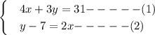 \begin{cases} &4x + 3y = 31 \tex{ ----- (1) } \\ &y- 7 = 2x \tex{ ----- (2) } \end{cases}