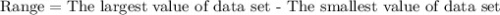 \text{Range}=\text{The largest value of data set - The smallest value of data set}