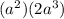 (a^2)(2a^3)