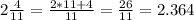 2\frac{4}{11}=\frac{2*11+4}{11}=\frac{26}{11}=2.364