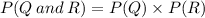 P(Q \: and \: R)=P(Q) \times P(R)