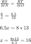 \frac{RS}{MN}=\frac{RT}{MO}\\ \\ \frac{8}{x}=\frac{6.5}{13}\\ \\ 6.5x=8*13\\ \\ x=\frac{8*13}{6.5}=16