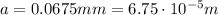 a=0.0675 mm=6.75 \cdot 10^{-5} m