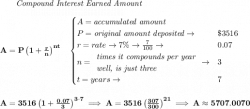 \bf ~~~~~~ \textit{Compound Interest Earned Amount}&#10;\\\\&#10;A=P\left(1+\frac{r}{n}\right)^{nt}&#10;\quad &#10;\begin{cases}&#10;A=\textit{accumulated amount}\\&#10;P=\textit{original amount deposited}\to &\$3516\\&#10;r=rate\to 7\%\to \frac{7}{100}\to &0.07\\&#10;n=&#10;\begin{array}{llll}&#10;\textit{times it compounds per year}\\&#10;\textit{well, is just three}&#10;\end{array}\to &3\\&#10;t=years\to &7&#10;\end{cases}&#10;\\\\\\&#10;A=3516\left(1+\frac{0.07}{3}\right)^{3\cdot 7}\implies A=3516\left( \frac{307}{300} \right)^{21}\implies A\approx 5707.0070