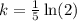 k=\frac{1}{5}\ln(2)