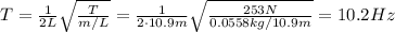 T= \frac{1}{2L} \sqrt{ \frac{T}{m/L} }= \frac{1}{2 \cdot 10.9 m} \sqrt{ \frac{253 N}{0.0558 kg/10.9 m} }=    10.2 Hz