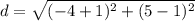 d = \sqrt{ (-4+1)^{2} + (5-1)^{2} }