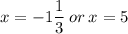 x = - 1 \dfrac{1}{3}  \: or \: x = 5