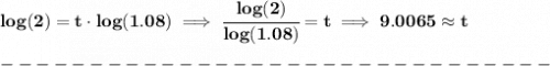 \bf log(2)=t\cdot log(1.08)\implies \cfrac{log(2)}{log(1.08)}=t\implies 9.0065\approx t\\\\&#10;-------------------------------\\\\&#10;