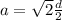 a =  \sqrt{2}  \frac{d}{2}