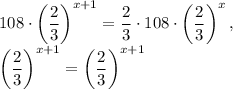 108\cdot \left(\dfrac{2}{3}\right)^{x+1}=\dfrac{2}{3}\cdot 108\cdot \left(\dfrac{2}{3}\right)^x ,\\\left(\dfrac{2}{3}\right)^{x+1}=\left(\dfrac{2}{3}\right)^{x+1}