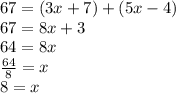 67 = (3x + 7) + (5x - 4) \\ 67 = 8x + 3 \\ 64 = 8x \\  \frac{64}{8}  = x \\ 8 = x