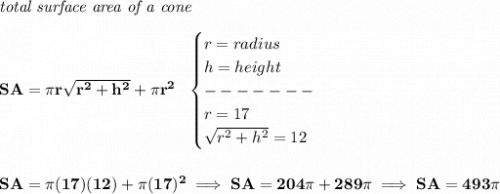 \bf \textit{total surface area of a cone}\\\\&#10;SA=\pi r\sqrt{r^2+h^2}+\pi r^2~~&#10;\begin{cases}&#10;r=radius\\&#10;h=height\\&#10;-------\\&#10;r=17\\&#10;\sqrt{r^2+h^2}=12&#10;\end{cases}&#10;\\\\\\&#10;SA=\pi (17)(12)+\pi (17)^2\implies SA=204\pi +289\pi \implies SA=493\pi