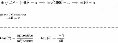 \bf \pm\sqrt{41^2-(-9)^2}=a\implies \pm\sqrt{1600}=a\implies \pm 40=a&#10;\\\\\\&#10;\stackrel{\textit{in the IV quadrant}}{+40=a}\\\\&#10;-------------------------------\\\\&#10;tan(\theta)=\cfrac{opposite}{adjacent}\qquad tan(\theta)=\cfrac{-9}{40}