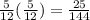 \frac{5}{12} ( \frac{5}{12} ) =  \frac{25}{144}