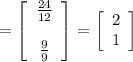 =\left[\begin{array}{c}\frac{24}{12}\\\\\frac{9}{9}\end{array}\right]=\left[\begin{array}{c}2\\1\end{array}\right]