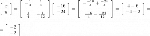\left[\begin{array}{c}x\\y\end{array}\right]=\left[\begin{array}{cc}-\frac{1}{4}&\frac{1}{4}\\\\\frac{1}{4}&-\frac{1}{12}\end{array}\right]\left[\begin{array}{c}-16\\-24\end{array}\right]=\left[\begin{array}{c}-\frac{-16}{4}+\frac{-24}{4}\\\\\frac{-16}{4}-\frac{-24}{12}\end{array}\right]=\left[\begin{array}{c}4-6\\-4+2\end{array}\right]=\\\\\\=\left[\begin{array}{c}-2\\-2\end{array}\right]