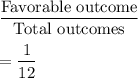 \dfrac{\text{Favorable outcome}}{\text{Total outcomes}}\\\\=\dfrac{1}{12}