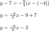 y-7=- \frac{9}{4}(x-(-4)) \\  \\ &#10;y= \frac{-9}{4}x-9+7  \\  \\ &#10;y=\frac{-9}{4}x-2