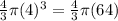 \frac{4}{3} \pi (4) ^{3} = \frac{4}{3} \pi (64)